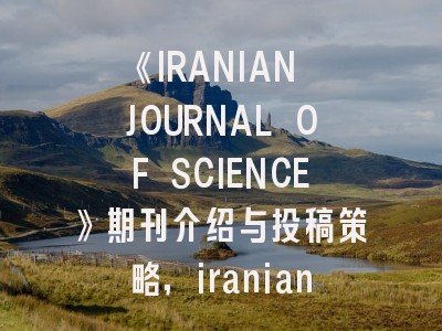 《IRANIAN JOURNAL OF SCIENCE》期刊介绍与投稿策略,iranian journal of basic medical science