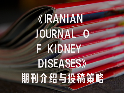 《IRANIAN JOURNAL OF KIDNEY DISEASES》期刊介绍与投稿策略,kidney disease杂志是不是sci