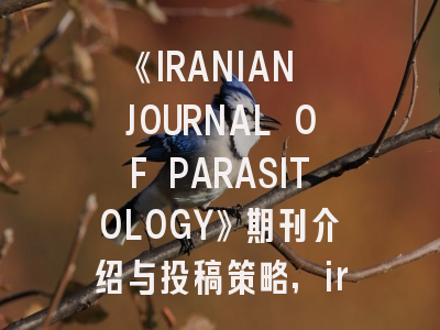 《IRANIAN JOURNAL OF PARASITOLOGY》期刊介绍与投稿策略,iranian journal of radiology