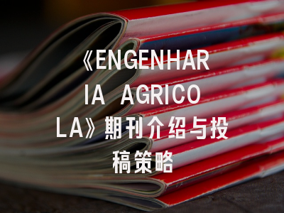 《ENGENHARIA AGRICOLA》期刊介绍与投稿策略