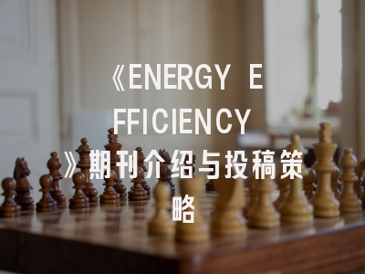 《ENERGY EFFICIENCY》期刊介绍与投稿策略