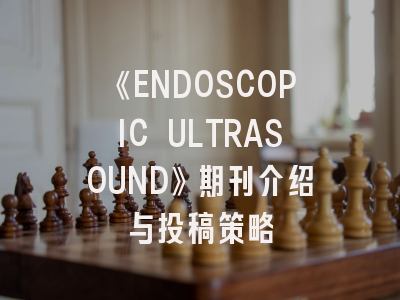 《ENDOSCOPIC ULTRASOUND》期刊介绍与投稿策略