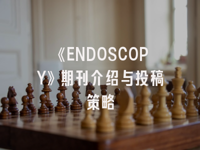 《ENDOSCOPY》期刊介绍与投稿策略