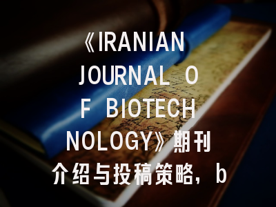 《IRANIAN JOURNAL OF BIOTECHNOLOGY》期刊介绍与投稿策略,biological invasion期刊