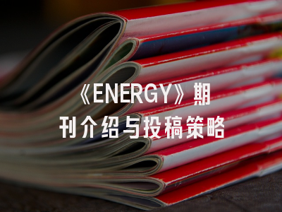 《ENERGY》期刊介绍与投稿策略