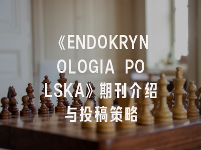《ENDOKRYNOLOGIA POLSKA》期刊介绍与投稿策略