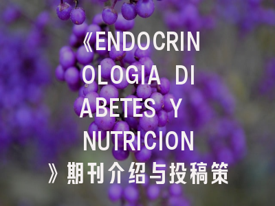 《ENDOCRINOLOGIA DIABETES Y NUTRICION》期刊介绍与投稿策略