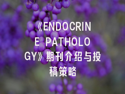 《ENDOCRINE PATHOLOGY》期刊介绍与投稿策略