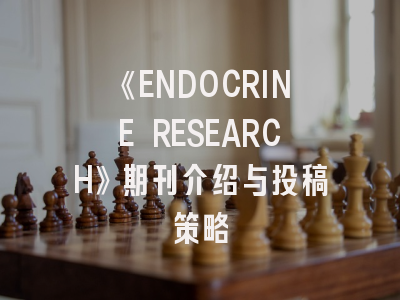 《ENDOCRINE RESEARCH》期刊介绍与投稿策略