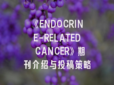 《ENDOCRINE-RELATED CANCER》期刊介绍与投稿策略