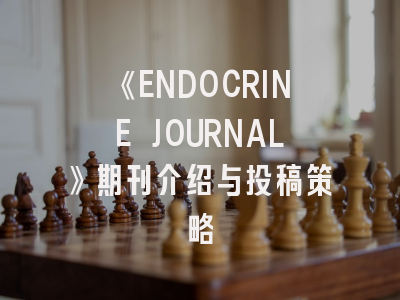 《ENDOCRINE JOURNAL》期刊介绍与投稿策略