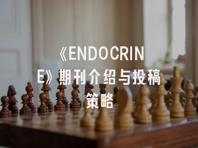 《ENDOCRINE》期刊介绍与投稿策略
