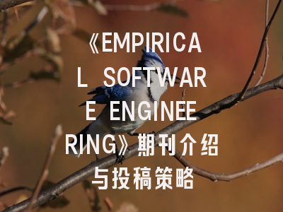 《EMPIRICAL SOFTWARE ENGINEERING》期刊介绍与投稿策略