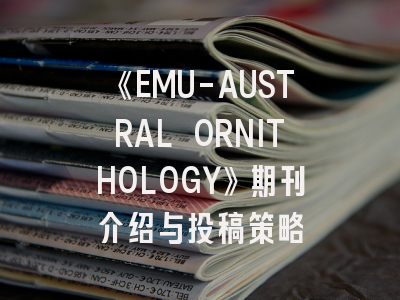 《EMU-AUSTRAL ORNITHOLOGY》期刊介绍与投稿策略