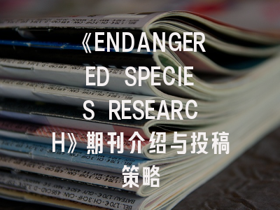 《ENDANGERED SPECIES RESEARCH》期刊介绍与投稿策略