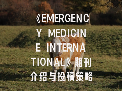 《EMERGENCY MEDICINE INTERNATIONAL》期刊介绍与投稿策略