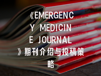 《EMERGENCY MEDICINE JOURNAL》期刊介绍与投稿策略