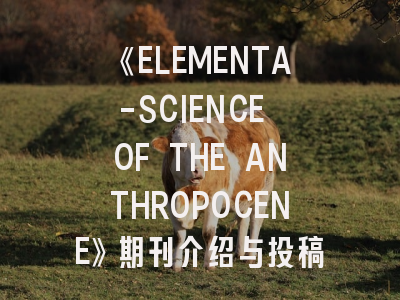 《ELEMENTA-SCIENCE OF THE ANTHROPOCENE》期刊介绍与投稿策略