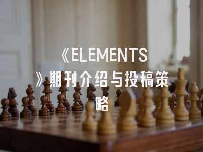 《ELEMENTS》期刊介绍与投稿策略