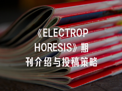 《ELECTROPHORESIS》期刊介绍与投稿策略