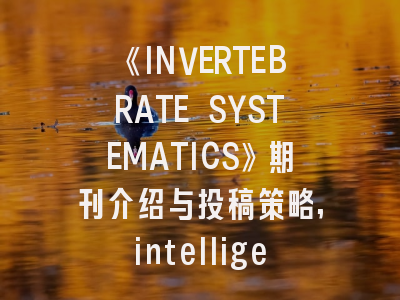 《INVERTEBRATE SYSTEMATICS》期刊介绍与投稿策略,intelligence system期刊
