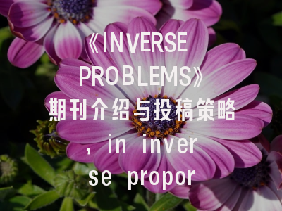 《INVERSE PROBLEMS》期刊介绍与投稿策略,in inverse proportion to