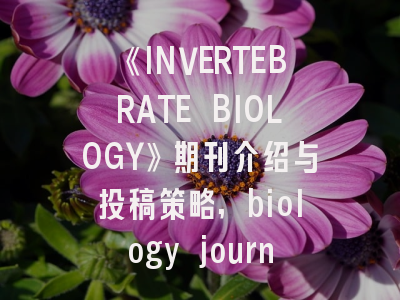 《INVERTEBRATE BIOLOGY》期刊介绍与投稿策略,biology journal