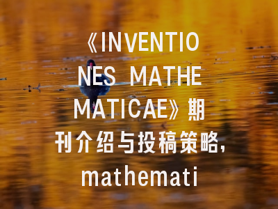 《INVENTIONES MATHEMATICAE》期刊介绍与投稿策略,mathematical problems in engineering 期刊