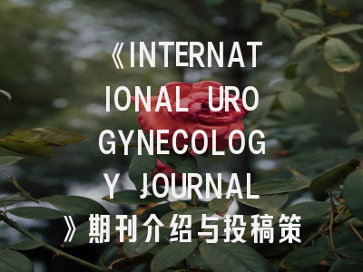 《INTERNATIONAL UROGYNECOLOGY JOURNAL》期刊介绍与投稿策略,international journal of