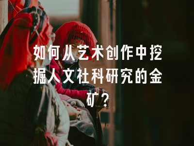 如何从艺术创作中挖掘人文社科研究的金矿？