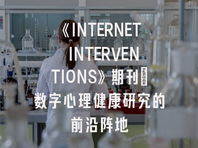 《INTERNET INTERVENTIONS》期刊：数字心理健康研究的前沿阵地