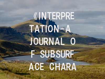 《INTERPRETATION-A JOURNAL OF SUBSURFACE CHARACTERIZATION》期刊介绍与投稿策略,journal of colloid and interface期刊