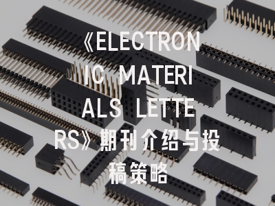 《ELECTRONIC MATERIALS LETTERS》期刊介绍与投稿策略