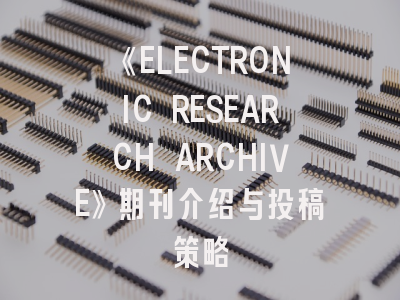 《ELECTRONIC RESEARCH ARCHIVE》期刊介绍与投稿策略