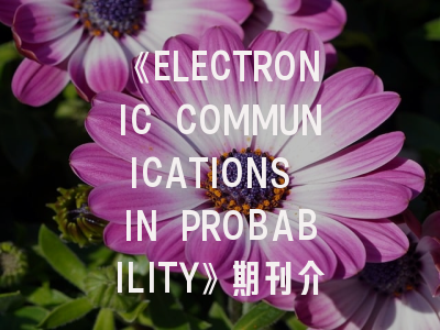 《ELECTRONIC COMMUNICATIONS IN PROBABILITY》期刊介绍与投稿策略