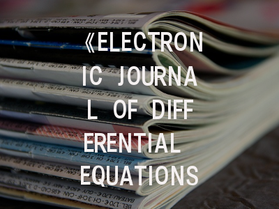 《ELECTRONIC JOURNAL OF DIFFERENTIAL EQUATIONS》期刊介绍与投稿策略