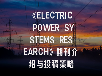 《ELECTRIC POWER SYSTEMS RESEARCH》期刊介绍与投稿策略