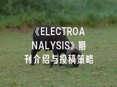 《ELECTROANALYSIS》期刊介绍与投稿策略