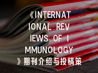 《INTERNATIONAL REVIEWS OF IMMUNOLOGY》期刊介绍与投稿策略,immunology杂志