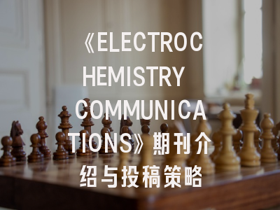 《ELECTROCHEMISTRY COMMUNICATIONS》期刊介绍与投稿策略