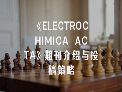 《ELECTROCHIMICA ACTA》期刊介绍与投稿策略