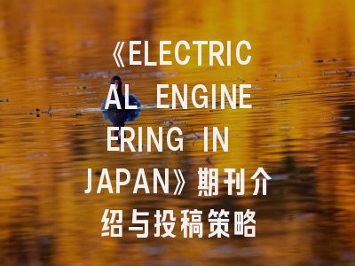 《ELECTRICAL ENGINEERING IN JAPAN》期刊介绍与投稿策略