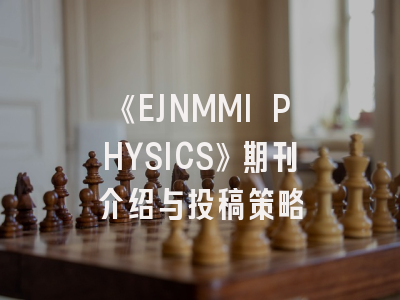 《EJNMMI PHYSICS》期刊介绍与投稿策略