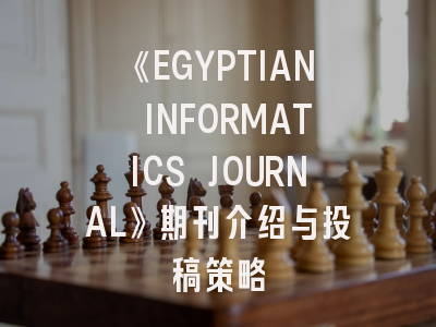 《EGYPTIAN INFORMATICS JOURNAL》期刊介绍与投稿策略