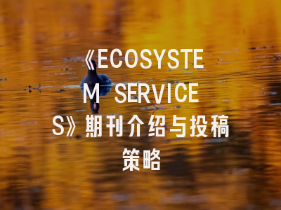 《ECOSYSTEM SERVICES》期刊介绍与投稿策略