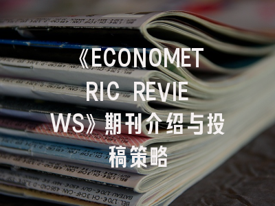 《ECONOMETRIC REVIEWS》期刊介绍与投稿策略