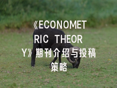 《ECONOMETRIC THEORY》期刊介绍与投稿策略