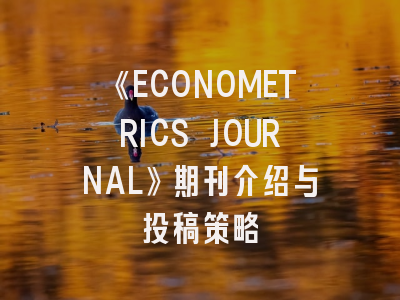 《ECONOMETRICS JOURNAL》期刊介绍与投稿策略