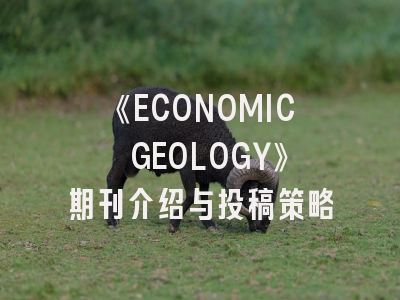 《ECONOMIC GEOLOGY》期刊介绍与投稿策略