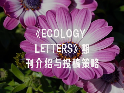 《ECOLOGY LETTERS》期刊介绍与投稿策略